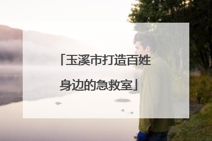 玉溪市打造百姓身边的急救室