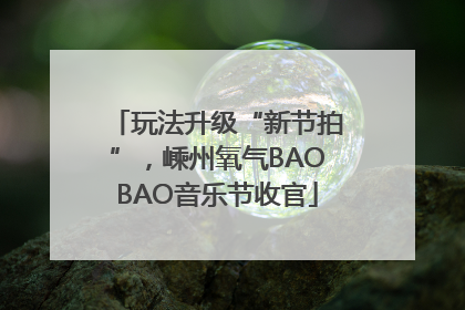玩法升级“新节拍”，嵊州氧气BAOBAO音乐节收官