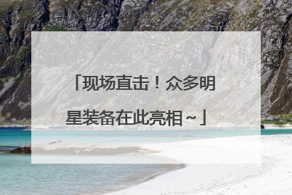 现场直击！众多明星装备在此亮相～