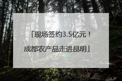 现场签约3.5亿元！成都农产品走进昆明