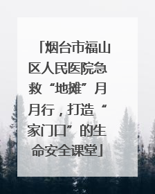 烟台市福山区人民医院急救“地摊”月月行，打造“家门口”的生命安全课堂