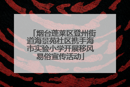 烟台蓬莱区登州街道海景苑社区携手海市实验小学开展移风易俗宣传活动
