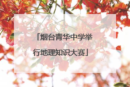 烟台青华中学举行地理知识大赛