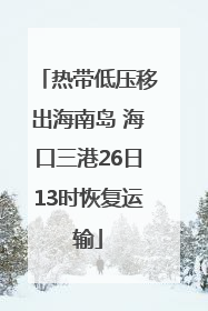 热带低压移出海南岛 海口三港26日13时恢复运输