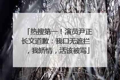 热搜第一！演员尹正长文道歉：我口无遮拦，我矫情，活该被骂
