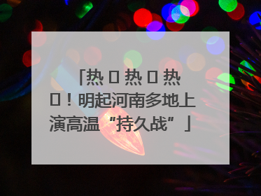 热 ҈ 热 ҈ 热 ҈！明起河南多地上演高温“持久战”