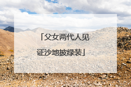 父女两代人见证沙地披绿装