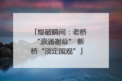 爆破瞬间：老桥“浪涌谢幕” 新桥“淡定围观”