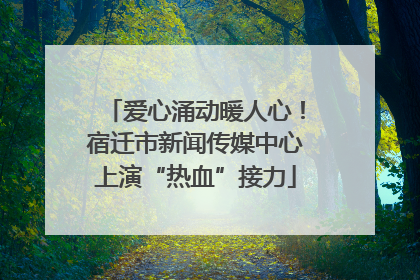 爱心涌动暖人心！宿迁市新闻传媒中心上演“热血”接力