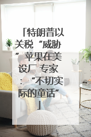 特朗普以关税“威胁”苹果在美设厂 专家：“不切实际的童话”