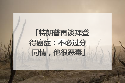 特朗普再谈拜登得癌症：不必过分同情，他很恶毒