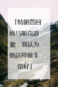 特朗普回应马斯克道歉：我认为他这样做非常好