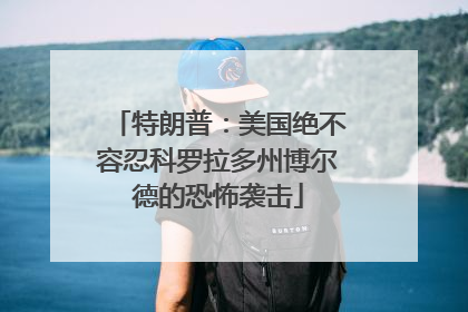 特朗普：美国绝不容忍科罗拉多州博尔德的恐怖袭击
