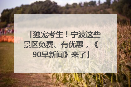 独宠考生！宁波这些景区免费、有优惠，《90早新闻》来了