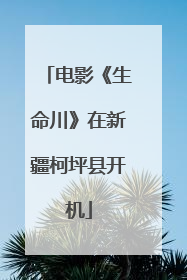 电影《生命川》在新疆柯坪县开机