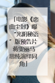 电影《恋曲尘封》曝“光阴秘语”版预告片 蒋雯丽马思纯演绎同角