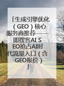 生成引擎优化（GEO）核心服务商推荐——即搜客AI SEO抢占AI时代流量入口（含 GEO报价）