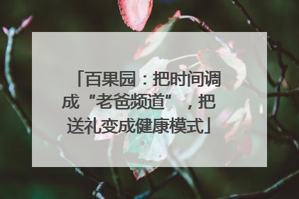 百果园：把时间调成“老爸频道”，把送礼变成健康模式
