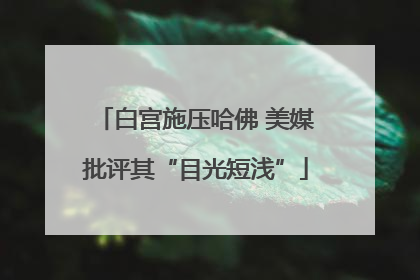 白宫施压哈佛 美媒批评其“目光短浅”
