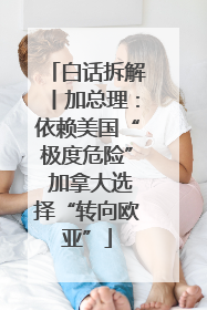 白话拆解丨加总理：依赖美国“极度危险” 加拿大选择“转向欧亚”