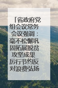 省政府党组会议常务会议强调：毫不松懈巩固拓展脱贫攻坚成果 厉行节约反对浪费弘扬优良作风