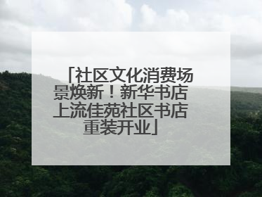 社区文化消费场景焕新！新华书店上流佳苑社区书店重装开业