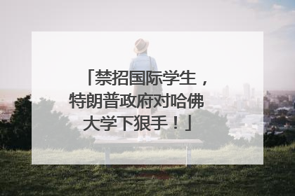 禁招国际学生，特朗普政府对哈佛大学下狠手！