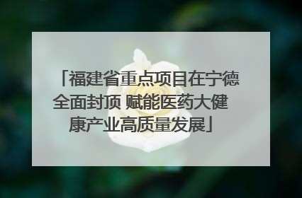 福建省重点项目在宁德全面封顶 赋能医药大健康产业高质量发展