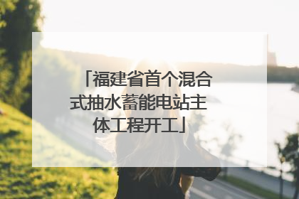 福建省首个混合式抽水蓄能电站主体工程开工