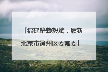 福建籍赖毅斌，履新北京市通州区委常委