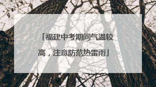 福建中考期间气温较高，注意防范热雷雨
