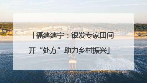 福建建宁：银发专家田间开“处方”助力乡村振兴
