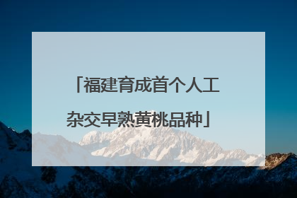 福建育成首个人工杂交早熟黄桃品种