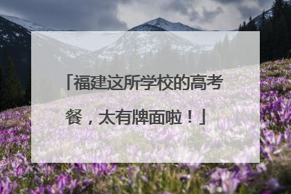 福建这所学校的高考餐，太有牌面啦！