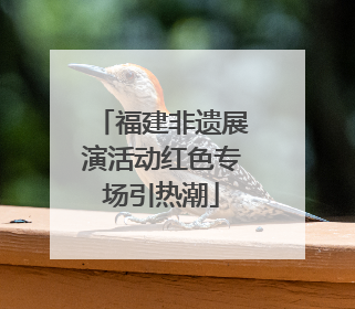 福建非遗展演活动红色专场引热潮