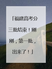 福建高考分三批结束！刚刚，第一批，出来了！