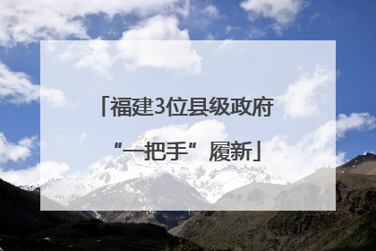 福建3位县级政府“一把手”履新