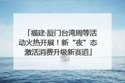 福建·厦门台湾周等活动火热开展！新“夜”态激活消费升级新赛道