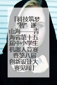 科技筑梦 “智”逐山海——青海省第十五届中小学生机器人竞赛 暨第八届创新设计大赛见闻