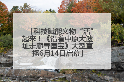 科技赋能文物“活”起来！《沿着中原大遗址走廊寻国宝》大型直播6月14日启幕