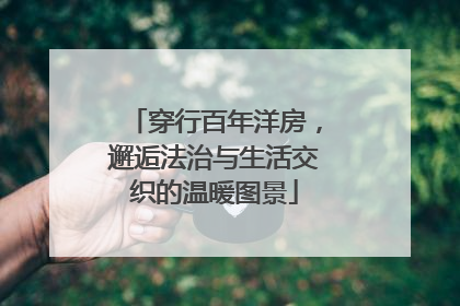 穿行百年洋房，邂逅法治与生活交织的温暖图景