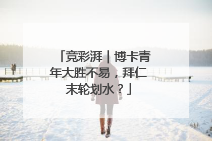 竞彩湃｜博卡青年大胜不易，拜仁末轮划水？