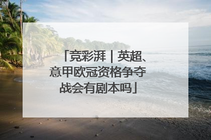 竞彩湃｜英超、意甲欧冠资格争夺战会有剧本吗