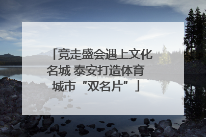 竞走盛会遇上文化名城 泰安打造体育城市“双名片”