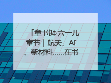 童书湃·六一儿童节｜航天、AI、新材料……在书里给孩子搭建产业科技的网