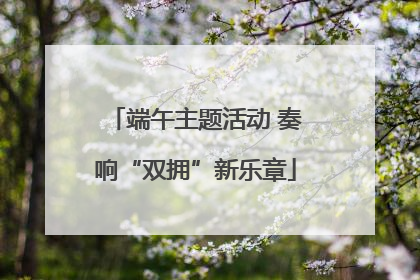 端午主题活动 奏响“双拥”新乐章