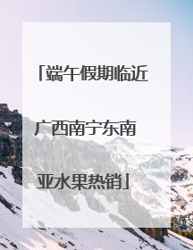 端午假期临近 广西南宁东南亚水果热销