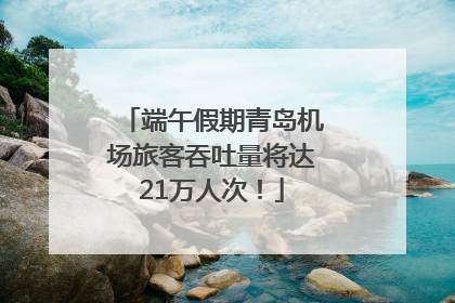 端午假期青岛机场旅客吞吐量将达21万人次！