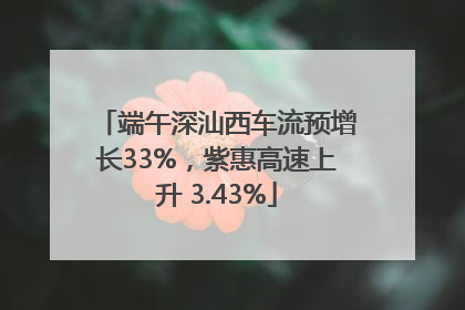 端午深汕西车流预增长33%，紫惠高速上升 3.43%