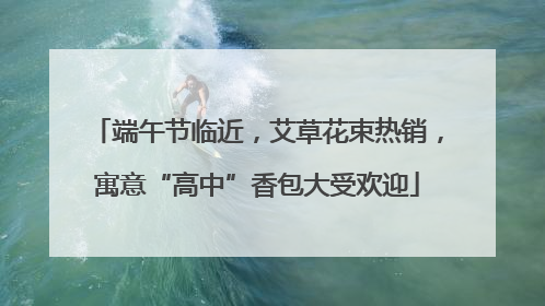 端午节临近，艾草花束热销，寓意“高中”香包大受欢迎